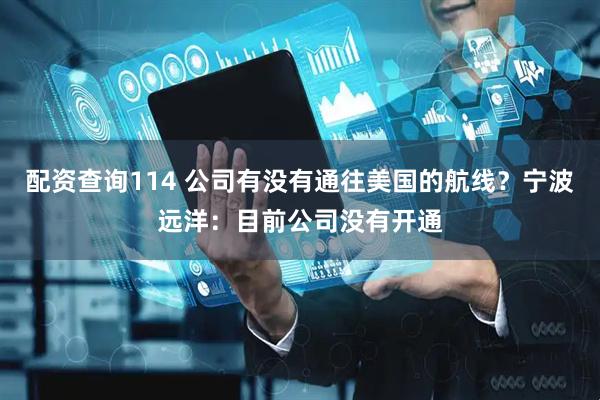 配资查询114 公司有没有通往美国的航线？宁波远洋：目前公司没有开通