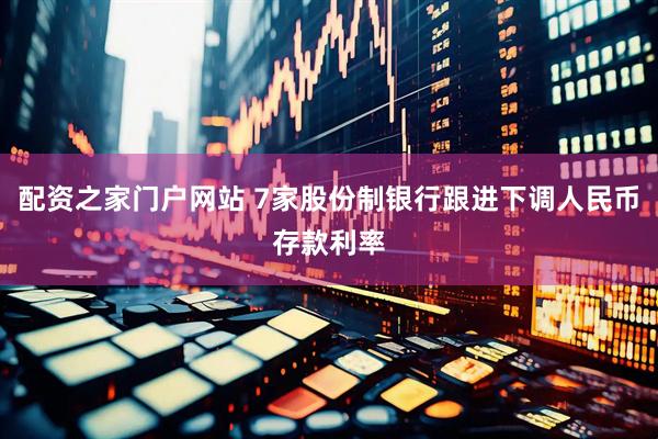 配资之家门户网站 7家股份制银行跟进下调人民币存款利率