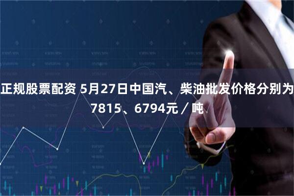 正规股票配资 5月27日中国汽、柴油批发价格分别为7815、6794元／吨