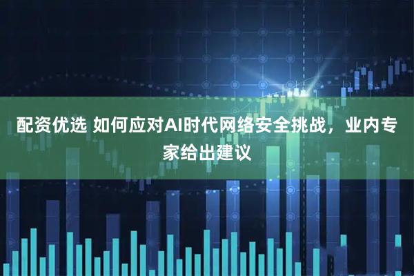 配资优选 如何应对AI时代网络安全挑战，业内专家给出建议