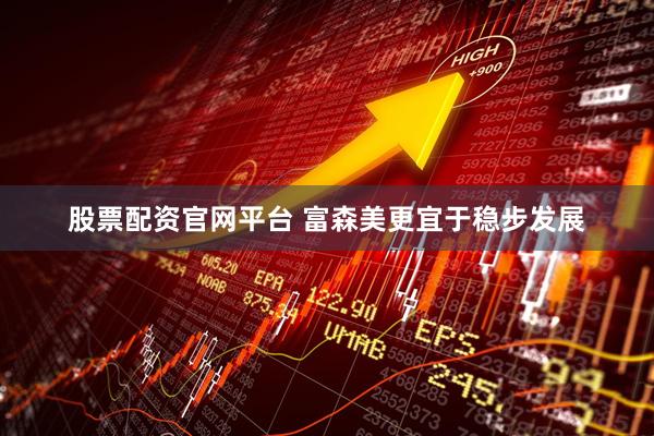 股票配资官网平台 富森美更宜于稳步发展
