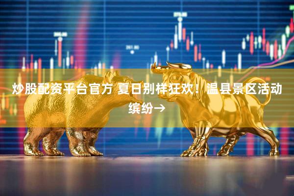 炒股配资平台官方 夏日别样狂欢！温县景区活动缤纷→