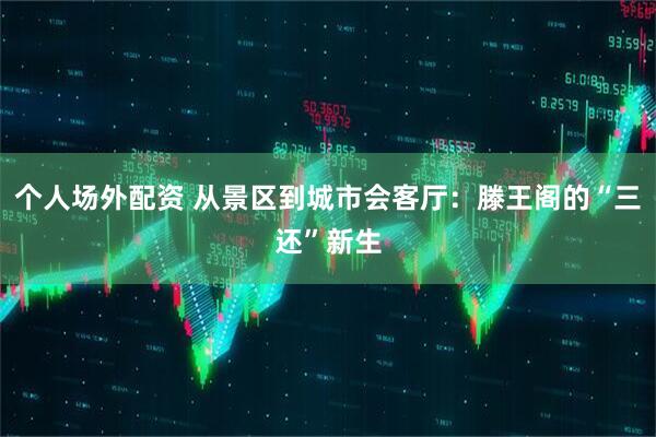 个人场外配资 从景区到城市会客厅：滕王阁的“三还”新生