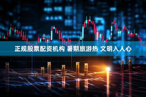 正规股票配资机构 暑期旅游热 文明入人心