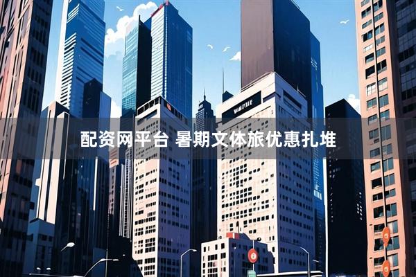 配资网平台 暑期文体旅优惠扎堆