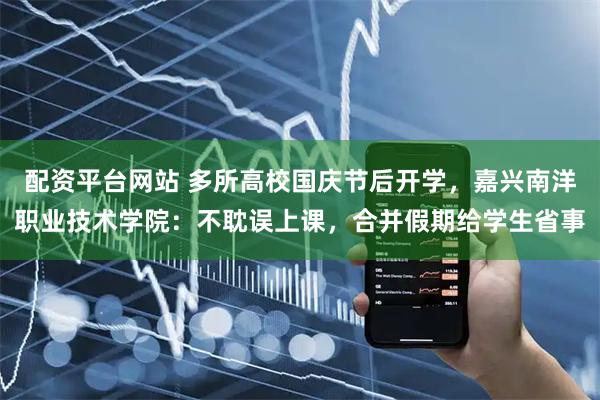 配资平台网站 多所高校国庆节后开学，嘉兴南洋职业技术学院：不耽误上课，合并假期给学生省事
