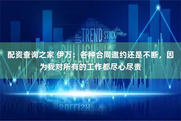 配资查询之家 伊万：各种合同邀约还是不断，因为我对所有的工作都尽心尽责